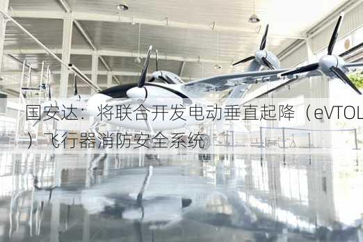 国安达：将联合开发电动垂直起降（eVTOL）飞行器消防安全系统