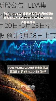 新股公告 | EDA集团控股(02505)5月20日-5月23日招股 预计5月28日上市