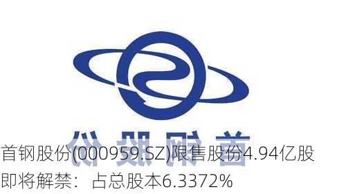 首钢股份(000959.SZ)限售股份4.94亿股即将解禁：占总股本6.3372%