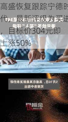 高盛恢复跟踪宁德时代，最新评级为买进，目标价304元即上涨50%