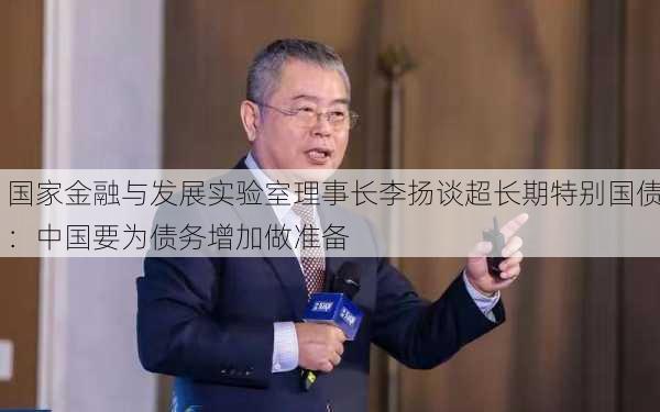 国家金融与发展实验室理事长李扬谈超长期特别国债：中国要为债务增加做准备