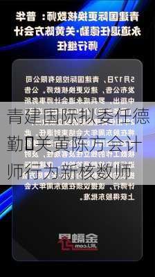 青建国际拟委任德勤‧关黄陈方会计师行为新核数师