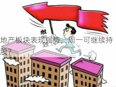 地产板块表现强势，周一可继续持股？