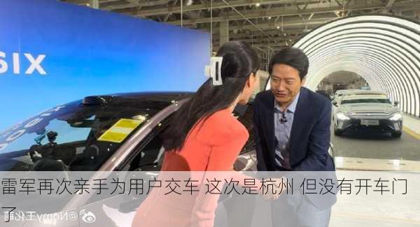 雷军再次亲手为用户交车 这次是杭州 但没有开车门了