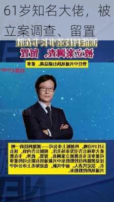 61岁知名大佬，被立案调查、留置