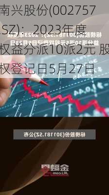 南兴股份(002757.SZ)：2023年度权益分派10派2元 股权登记日5月27日