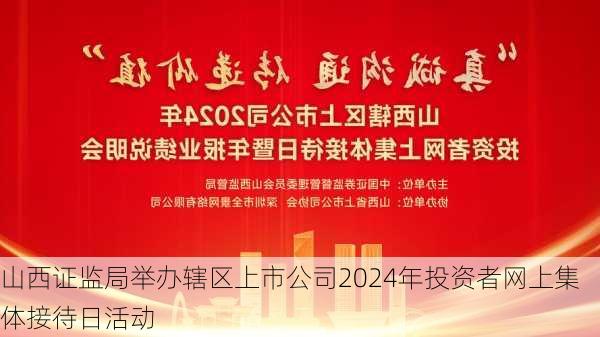 山西证监局举办辖区上市公司2024年投资者网上集体接待日活动