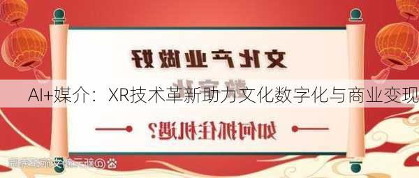 AI+媒介：XR技术革新助力文化数字化与商业变现