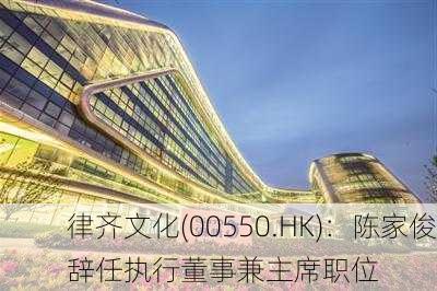 律齐文化(00550.HK)：陈家俊辞任执行董事兼主席职位