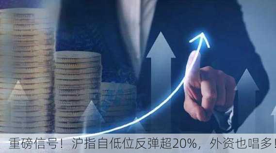 重磅信号！沪指自低位反弹超20%，外资也唱多！