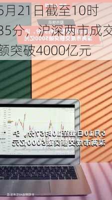 5月21日截至10时35分，沪深两市成交额突破4000亿元