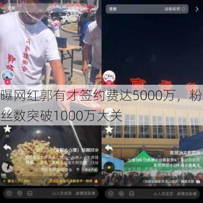 曝网红郭有才签约费达5000万，粉丝数突破1000万大关