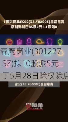 森鹰窗业(301227.SZ)拟10股派5元 于5月28日除权除息