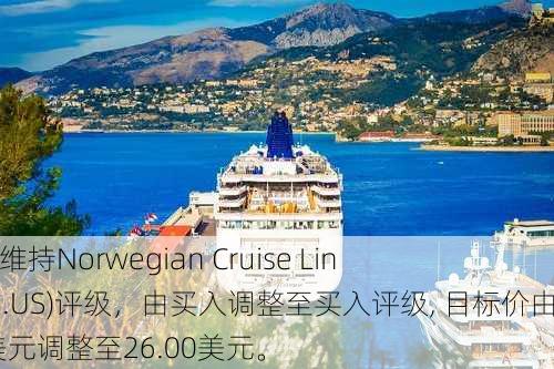 Stifel：维持Norwegian Cruise Line(NCLH.US)评级，由买入调整至买入评级, 目标价由25.00美元调整至26.00美元。