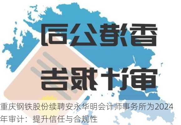 重庆钢铁股份续聘安永华明会计师事务所为2024年审计：提升信任与合规性