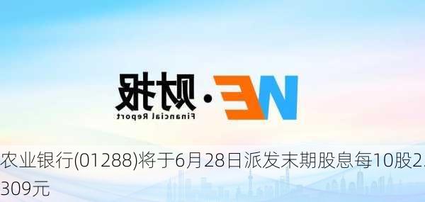 农业银行(01288)将于6月28日派发末期股息每10股2.309元