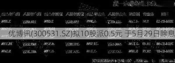 优博讯(300531.SZ)拟10股派0.5元 于5月29日除息