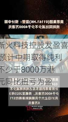 新火科技控股发盈喜 预计中期取得纯利不少于8000万港元同比扭亏为盈