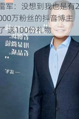 雷军：没想到我也是有2000万粉丝的抖音博主了 送100份礼物