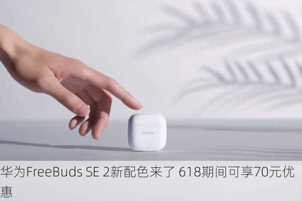 华为FreeBuds SE 2新配色来了 618期间可享70元优惠