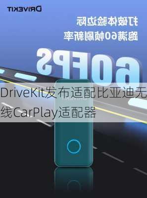 DriveKit发布适配比亚迪无线CarPlay适配器