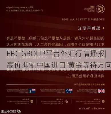 EBC GROUP平台外汇行情播报|高价抑制中国进口 黄金等待方向