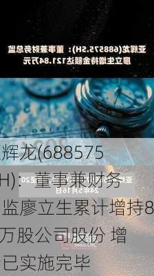 亚辉龙(688575.SH)：董事兼财务总监廖立生累计增持8.3万股公司股份 增持已实施完毕