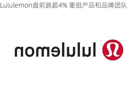 Lululemon盘前跌超4% 重组产品和品牌团队