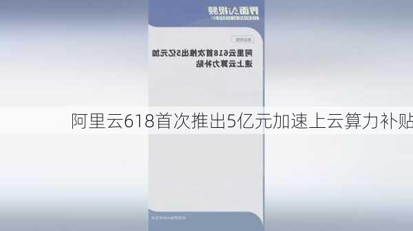 阿里云618首次推出5亿元加速上云算力补贴