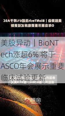 美股异动｜BioNTech涨超6% 将于ASCO年会展示重要临床试验更新