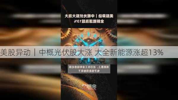 美股异动｜中概光伏股大涨 大全新能源涨超13%