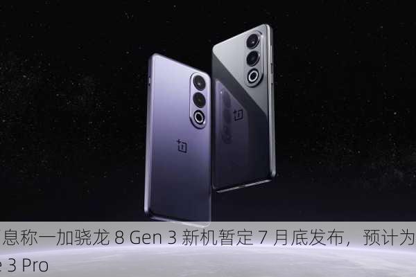 消息称一加骁龙 8 Gen 3 新机暂定 7 月底发布，预计为 Ace 3 Pro