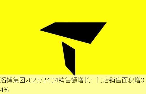 滔搏集团2023/24Q4销售额增长：门店销售面积增0.4%