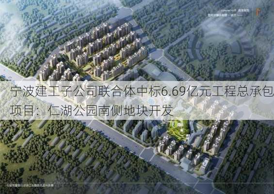 宁波建工子公司联合体中标6.69亿元工程总承包项目：仁湖公园南侧地块开发