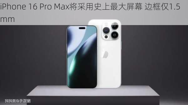 iPhone 16 Pro Max将采用史上最大屏幕 边框仅1.5mm