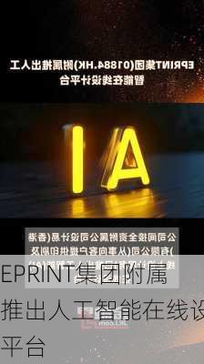 EPRINT集团附属推出人工智能在线设计平台