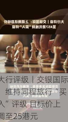 大行评级丨交银国际：维持同程旅行“买入”评级 目标价上调至25港元