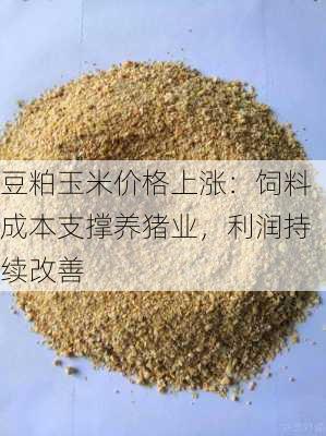 豆粕玉米价格上涨：饲料成本支撑养猪业，利润持续改善