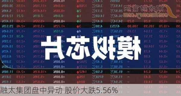 融太集团盘中异动 股价大跌5.56%