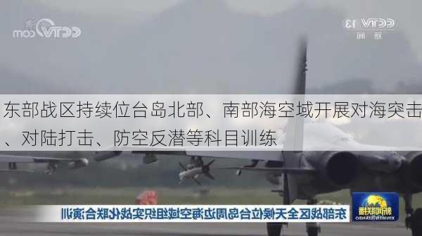 东部战区持续位台岛北部、南部海空域开展对海突击、对陆打击、防空反潜等科目训练