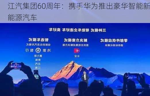 江汽集团60周年：携手华为推出豪华智能新能源汽车