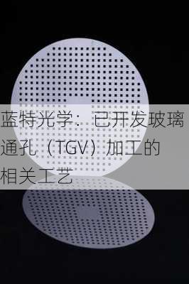 蓝特光学：已开发玻璃通孔（TGV）加工的相关工艺