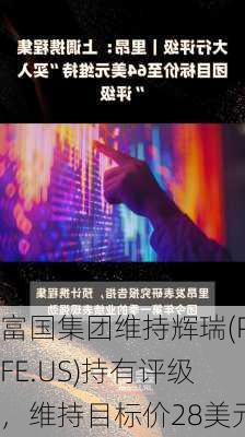 富国集团维持辉瑞(PFE.US)持有评级，维持目标价28美元