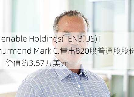 Tenable Holdings(TENB.US)Thurmond Mark C.售出820股普通股股份，价值约3.57万美元