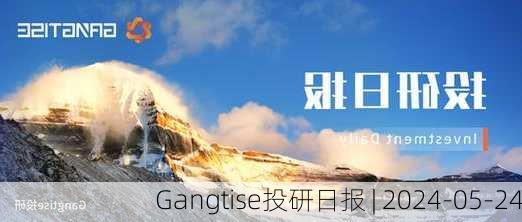 Gangtise投研日报 | 2024-05-24