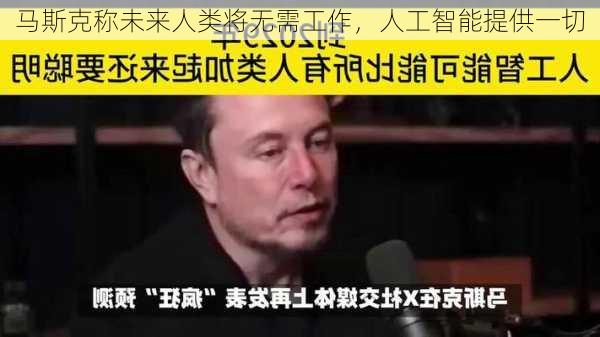 马斯克称未来人类将无需工作，人工智能提供一切