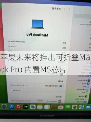 苹果未来将推出可折叠MacBook Pro 内置M5芯片