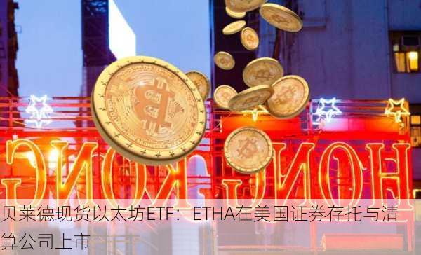 贝莱德现货以太坊ETF：ETHA在美国证券存托与清算公司上市