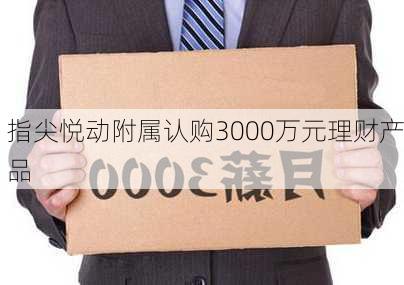 指尖悦动附属认购3000万元理财产品