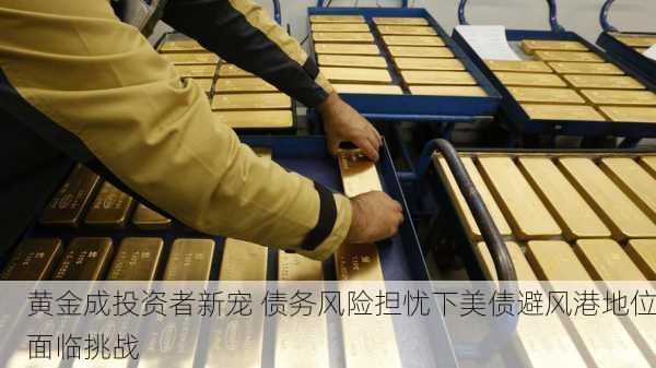 黄金成投资者新宠 债务风险担忧下美债避风港地位面临挑战